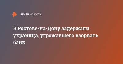 В Ростове-на-Дону задержали украинца, угрожавшего взорвать банк - ren.tv - Москва - Ростов-На-Дону