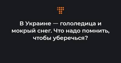 Наталья Диденко - В Украине ㅡ гололедица и мокрый снег. Что надо помнить, чтобы уберечься? - hromadske.ua - Киевская обл. - Тернопольская обл.