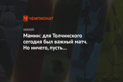 Максим Мамин - Лев Лукин - Мамин: для Толчинского сегодня был важный матч. Но ничего, пусть не расстраивается - championat.com - Омск