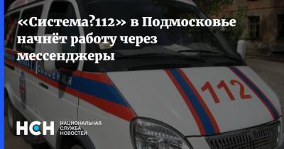 «Система‑112» в Подмосковье начнёт работу через мессенджеры - nsn.fm - Московская обл. - Московская область