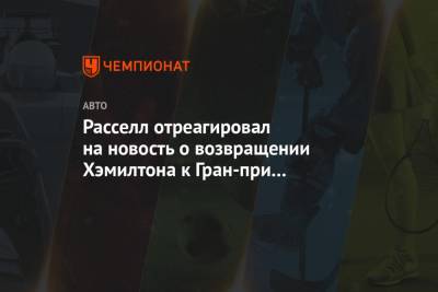 Льюис Хэмилтон - Джордж Расселл - Расселл отреагировал на новость о возвращении Хэмилтона к Гран-при Абу-Даби - championat.com - Абу-Даби