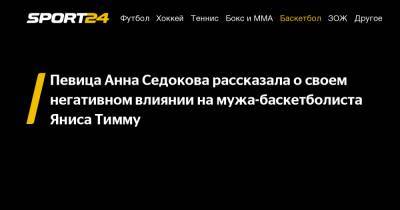 Анна Седокова - Янис Тимм - Певица Анна Седокова рассказала о своем негативном влиянии на мужа-баскетболиста Яниса Тимму - sport24.ru