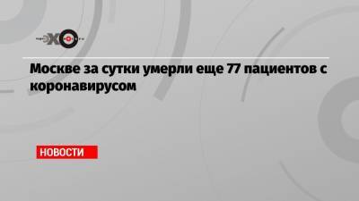 Москве за сутки умерли еще 77 пациентов с коронавирусом - echo.msk.ru - Москва - Сергей Собянин