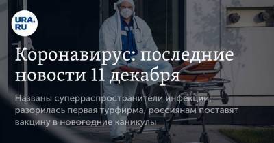 Коронавирус: последние новости 11 декабря. Названы суперраспространители инфекции, разорилась первая турфирма, россиянам поставят вакцину в новогодние каникулы - koronavirus.center - Китай - Ухань