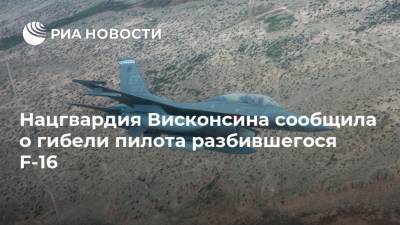 Нацгвардия Висконсина сообщила о гибели пилота разбившегося F-16 - ria.ru - Москва - США - USA - штат Висконсин - шт. Мичиган