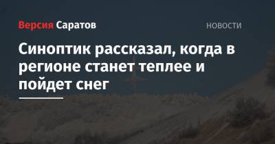 Синоптик рассказал, когда в регионе станет теплее и пойдет снег - nversia.ru - Саратовская обл. - Саратов
