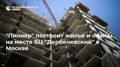 Андрей Ковалев - "Пионер" построит жилье и офисы на месте БЦ "Дербеневский" в Москве - realty.ria.ru - Москва - Строительство