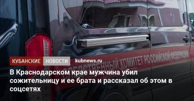 В Краснодарском крае мужчина убил сожительницу и ее брата и рассказал об этом в соцсетях - kubnews.ru - Краснодарский край