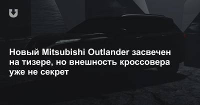 Новый Mitsubishi Outlander засвечен на тизере, но внешность кроссовера уже не секрет - news.tut.by