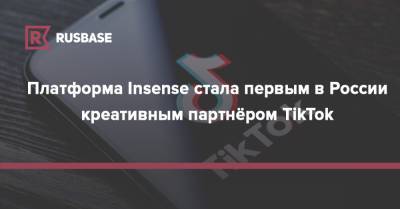 Платформа Insense стала первым в России креативным партнёром TikTok - rb.ru - Москва - Россия - США - Лондон - Уфа - Канада - Нью-Йорк