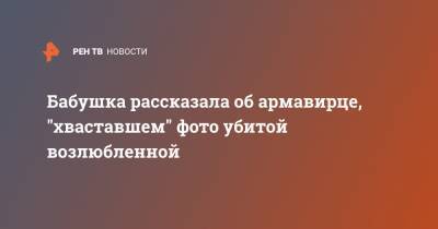 Виктория Макарова - Бабушка рассказала об армавирце, "хваставшем" фото убитой возлюбленной - ren.tv