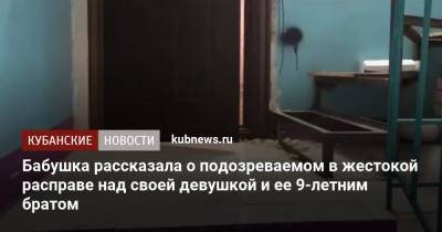 Бабушка рассказала о подозреваемом в жестокой расправе над своей девушкой и ее 9-летним братом - kubnews.ru - Следственный Комитет
