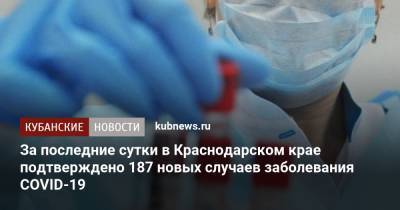 За последние сутки в Краснодарском крае подтверждено 187 новых случаев заболевания COVID-19 - kubnews.ru - Краснодарский край