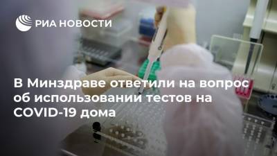 В Минздраве ответили на вопрос об использовании тестов на COVID-19 дома - ria.ru - Москва