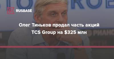 Олег Тиньков - Олег Тиньков продал часть акций TCS Group на $325 млн - rb.ru - Россия