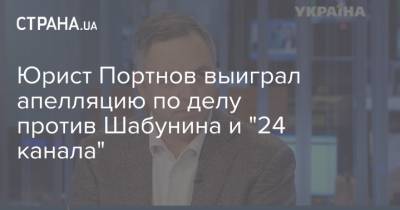 Андрей Портнов - Виталий Шабунин - Юрист Портнов выиграл апелляцию по делу против Шабунина и "24 канала" - strana.ua - Киев