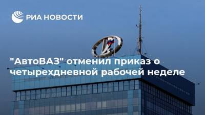 "АвтоВАЗ" отменил приказ о четырехдневной рабочей неделе - ria.ru - Москва - Тольятти