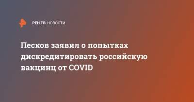 Дмитрий Песков - Игорь Конашенков - Песков заявил о попытках дискредитировать российскую вакцинц от COVID - ren.tv