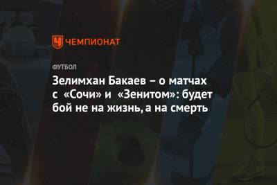 Зелимхан Бакаев - Зелимхан Бакаев – о матчах с «Сочи» и «Зенитом»: будет бой не на жизнь, а на смерть - championat.com - Сочи