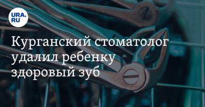 Курганский стоматолог удалил ребенку здоровый зуб. «Врач просто издевался» - ura.news - Курганская обл. - Шадринск