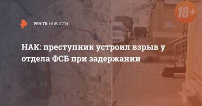 НАК: преступник устроил взрыв у отдела ФСБ при задержании - ren.tv - респ. Карачаево-Черкесия