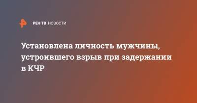 Установлена личность мужчины, устроившего взрыв при задержании в КЧР - ren.tv - респ. Карачаево-Черкесия