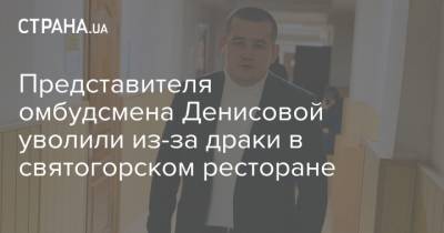 Людмила Денисова - Павел Лисянский - Представителя омбудсмена Денисовой уволили из-за драки в святогорском ресторане - strana.ua - Украина - Луганская обл. - Святогорск - Донецкая обл. - Омбудсмен