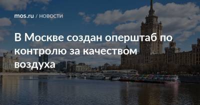 Петр Бирюков - Антон Кульбачевский - В Москве создан оперштаб по контролю за качеством воздуха - mos.ru - Москва