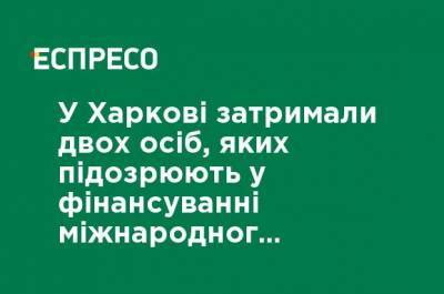 В Харькове задержали двух человек, подозреваемых в финансировании международного терроризма - ru.espreso.tv - Харьков