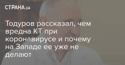 Борис Тодуров - Тодуров рассказал, чем вредна КТ при коронавирусе и почему на Западе ее уже не делают - strana.ua