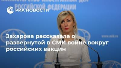 Мария Захарова - Захарова рассказала о развернутой в СМИ войне вокруг российских вакцин - ria.ru - Москва