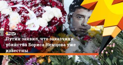Владимир Путин - Борис Немцов - Путин заявил, что заказчики убийства Бориса Немцова уже известны - ridus.ru - Москва - Нижний Новгород - Ярославль