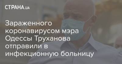 Андрей Садовой - Геннадий Труханов - Зараженного коронавирусом мэра Одессы Труханова отправили в инфекционную больницу - strana.ua - Одесса - Новости Одессы