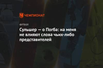 Ульяна-Гуннар Сульшер - Поль Погба - Сульшер — о Погба: на меня не влияют слова чьих-либо представителей - championat.com