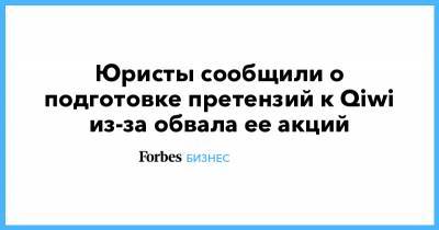 Юристы сообщили о подготовке претензий к Qiwi из-за обвала ее акций - forbes.ru