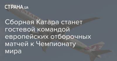 Сборная Катара станет гостевой командой европейских отборочных матчей к Чемпионату мира - strana.ua - Катар - Европа