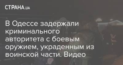 В Одессе задержали криминального авторитета с боевым оружием, украденным из воинской части. Видео - strana.ua - Одесса - Спецназ