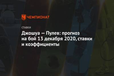 Энтони Джошуа - Джошуа — Пулев: прогноз на бой 13 декабря 2020, ставки и коэффициенты - championat.com - Лондон