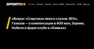 Шамиль Газизов - Зарема Салихова - «Вокруг «Спартака» много слухов. 95%». Газизов - о компенсации в 400 млн, Зареме, Нобеле и фарм-клубе в «Химках» - sport24.ru