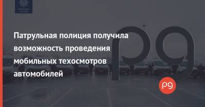 Владислав Криклий - Патрульная полиция получила возможность проведения мобильных техосмотров автомобилей - thepage.ua - Украина