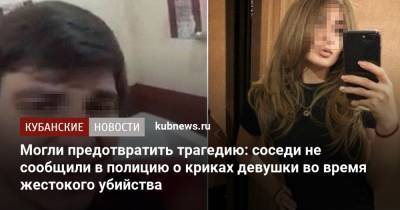 Могли предотвратить трагедию: соседи не сообщили в полицию о криках девушки во время жестокого убийства - kubnews.ru - район Курганинский