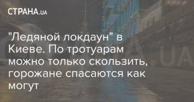 "Ледяной локдаун" в Киеве. По тротуарам можно только скользить, горожане спасаются как могут - strana.ua - Киев