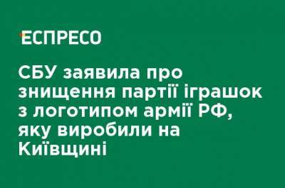 СБУ заявила об уничтожении партии игрушек с логотипом армии РФ, которую произвели на Киевщине - ru.espreso.tv