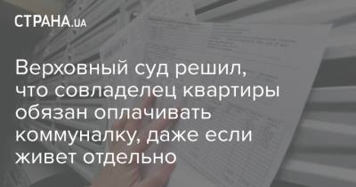 Верховный суд решил, что совладелец квартиры обязан оплачивать коммуналку, даже если живет отдельно - strana.ua