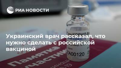 Борис Тодуров - Украинский - Украинский врач рассказал, что нужно сделать с российской вакциной - ria.ru - Москва - Россия - Украина - Киев
