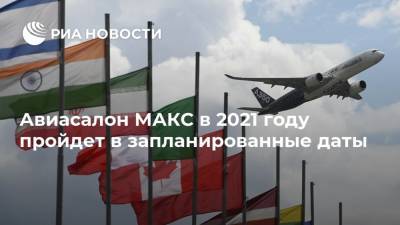 Авиасалон МАКС в 2021 году пройдет в запланированные даты - ria.ru - Москва - Россия - Жуковский