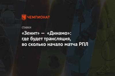 «Зенит» — «Динамо»: где будет трансляция, во сколько начало матча РПЛ - championat.com