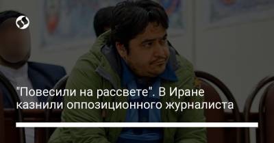 "Повесили на рассвете". В Иране казнили оппозиционного журналиста - liga.net - Париж - Иран
