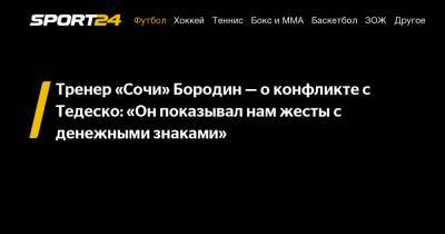 Дмитрий Егоров - Доменико Тедеско - Дмитрий Бородин - Тренер «Сочи» Бородин — о конфликте с Тедеско: «Он показывал нам жесты с денежными знаками» - sport24.ru - Сочи