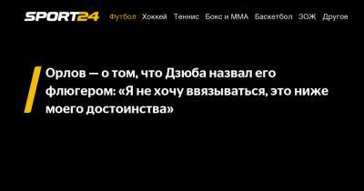 Артем Дзюбы - Геннадий Орлов - Орлов - о том, что Дзюба назвал его флюгером: «Я не хочу ввязываться, это ниже моего достоинства» - sport24.ru